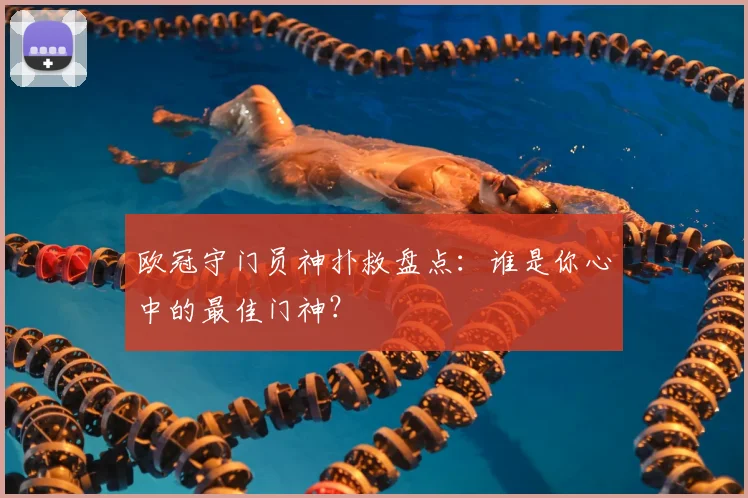 欧冠守门员神扑救盘点：谁是你心中的最佳门神？