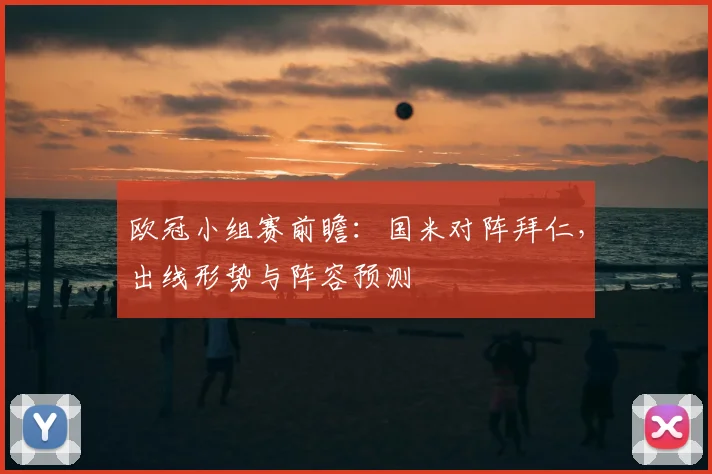 欧冠小组赛前瞻：国米对阵拜仁，出线形势与阵容预测