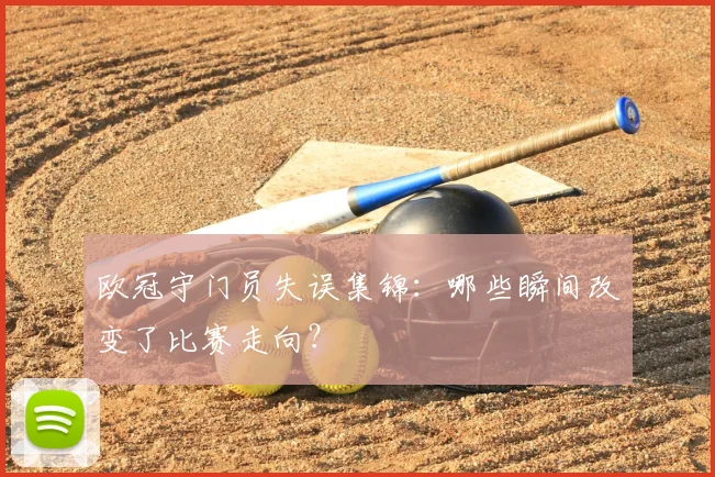 欧冠守门员失误集锦：哪些瞬间改变了比赛走向？