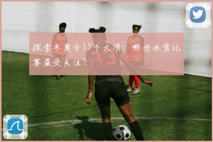 探索冬奥会15个大项：哪些冰雪比赛最受关注？