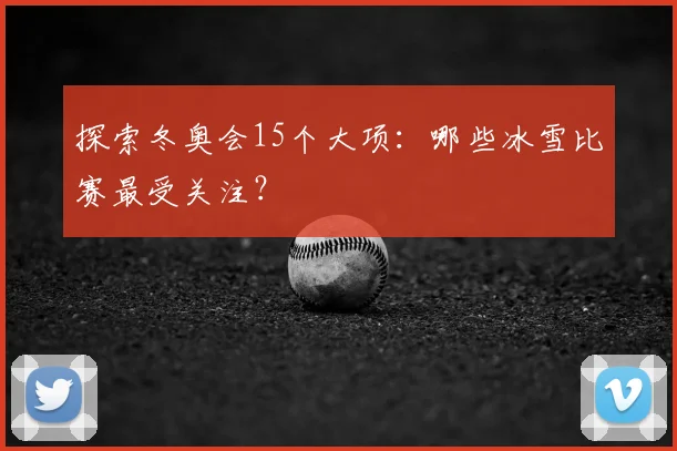 探索冬奥会15个大项：哪些冰雪比赛最受关注？