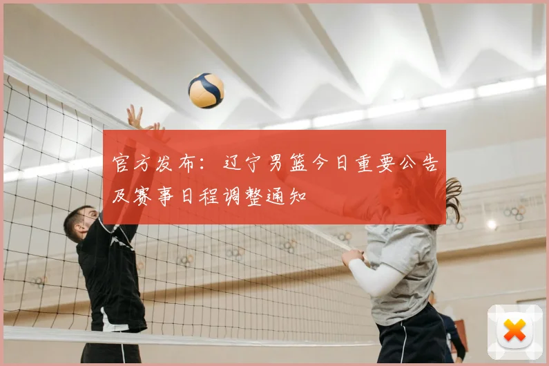 官方发布：辽宁男篮今日重要公告及赛事日程调整通知
