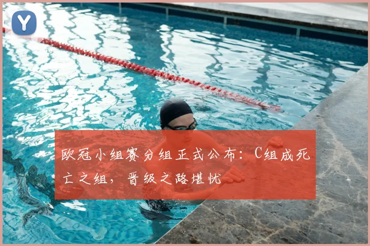 欧冠小组赛分组正式公布：C组成死亡之组，晋级之路堪忧