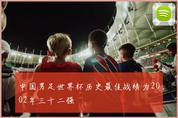 中国男足世界杯历史最佳战绩为2002年三十二强